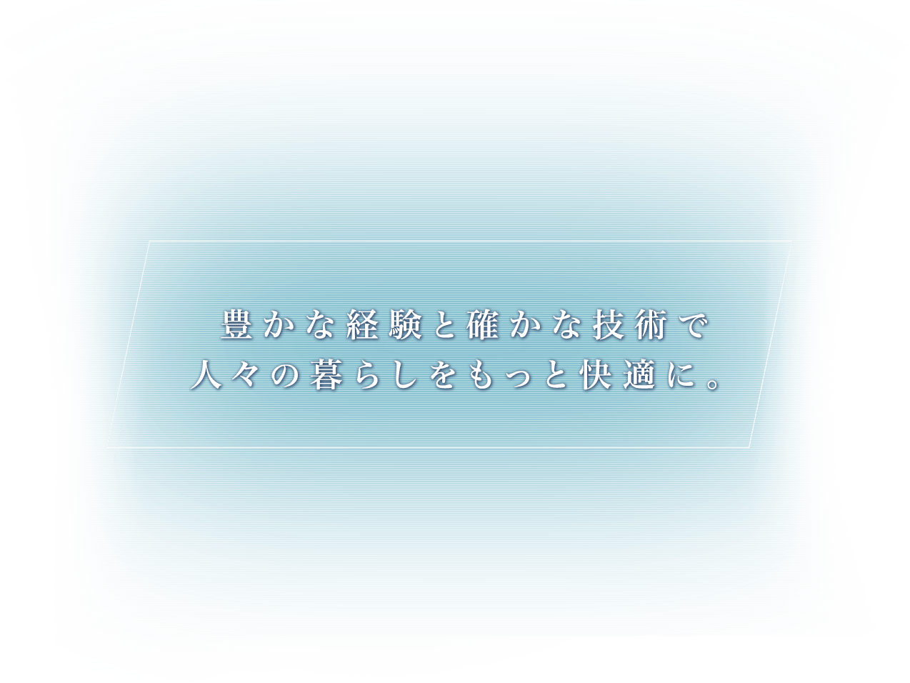 豊かな経験と確かな技術で人々の暮らしをもっと快適に。